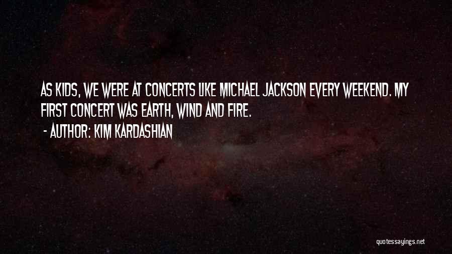 Kim Kardashian Quotes: As Kids, We Were At Concerts Like Michael Jackson Every Weekend. My First Concert Was Earth, Wind And Fire.