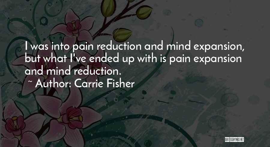 Carrie Fisher Quotes: I Was Into Pain Reduction And Mind Expansion, But What I've Ended Up With Is Pain Expansion And Mind Reduction.