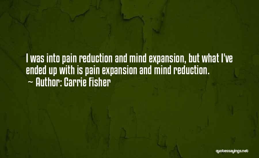 Carrie Fisher Quotes: I Was Into Pain Reduction And Mind Expansion, But What I've Ended Up With Is Pain Expansion And Mind Reduction.