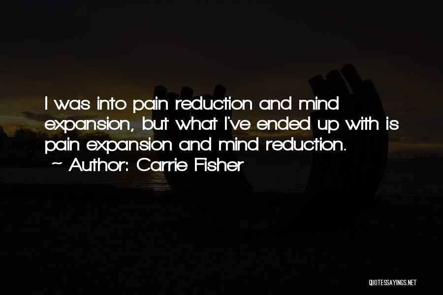 Carrie Fisher Quotes: I Was Into Pain Reduction And Mind Expansion, But What I've Ended Up With Is Pain Expansion And Mind Reduction.