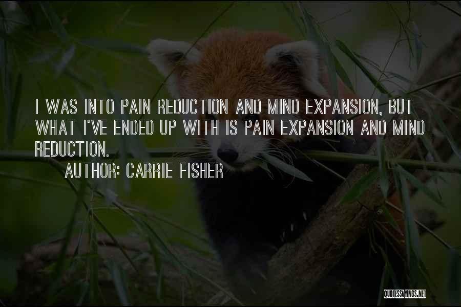 Carrie Fisher Quotes: I Was Into Pain Reduction And Mind Expansion, But What I've Ended Up With Is Pain Expansion And Mind Reduction.