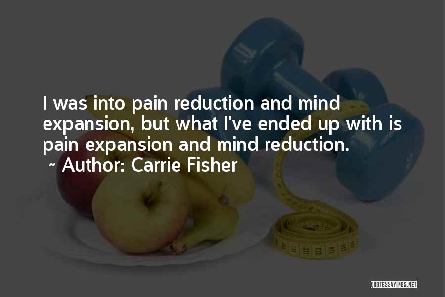 Carrie Fisher Quotes: I Was Into Pain Reduction And Mind Expansion, But What I've Ended Up With Is Pain Expansion And Mind Reduction.