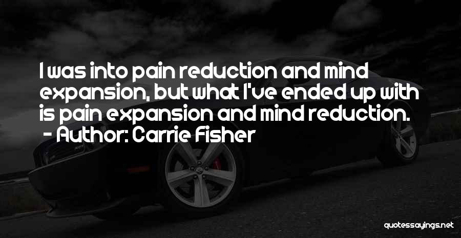 Carrie Fisher Quotes: I Was Into Pain Reduction And Mind Expansion, But What I've Ended Up With Is Pain Expansion And Mind Reduction.
