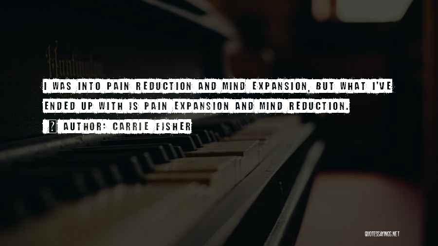 Carrie Fisher Quotes: I Was Into Pain Reduction And Mind Expansion, But What I've Ended Up With Is Pain Expansion And Mind Reduction.