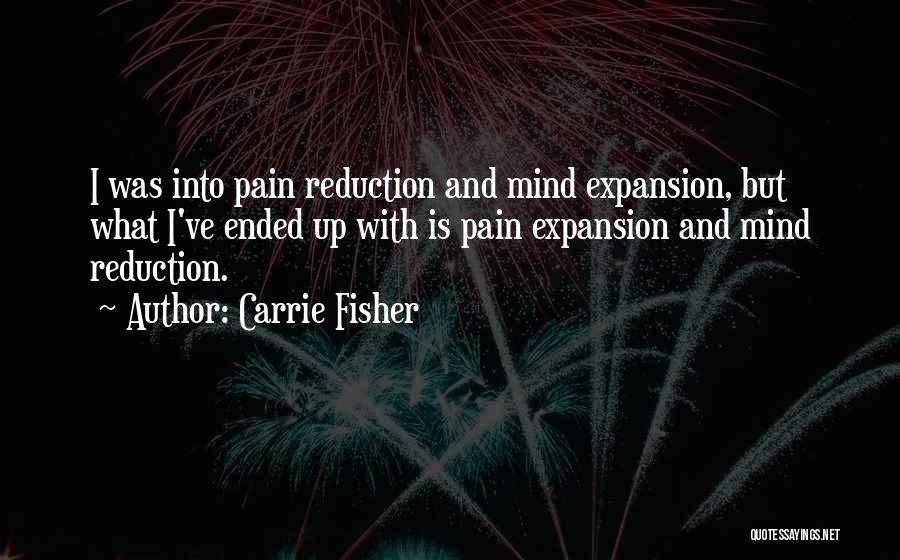 Carrie Fisher Quotes: I Was Into Pain Reduction And Mind Expansion, But What I've Ended Up With Is Pain Expansion And Mind Reduction.