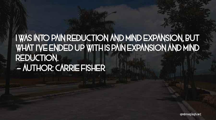 Carrie Fisher Quotes: I Was Into Pain Reduction And Mind Expansion, But What I've Ended Up With Is Pain Expansion And Mind Reduction.