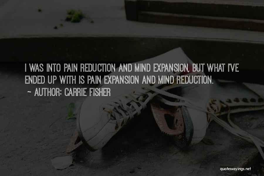 Carrie Fisher Quotes: I Was Into Pain Reduction And Mind Expansion, But What I've Ended Up With Is Pain Expansion And Mind Reduction.