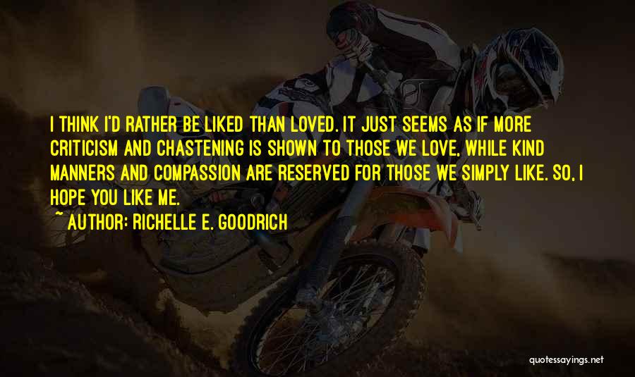 Richelle E. Goodrich Quotes: I Think I'd Rather Be Liked Than Loved. It Just Seems As If More Criticism And Chastening Is Shown To