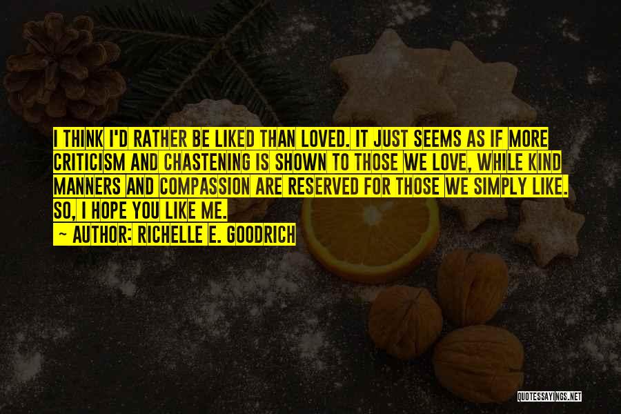 Richelle E. Goodrich Quotes: I Think I'd Rather Be Liked Than Loved. It Just Seems As If More Criticism And Chastening Is Shown To