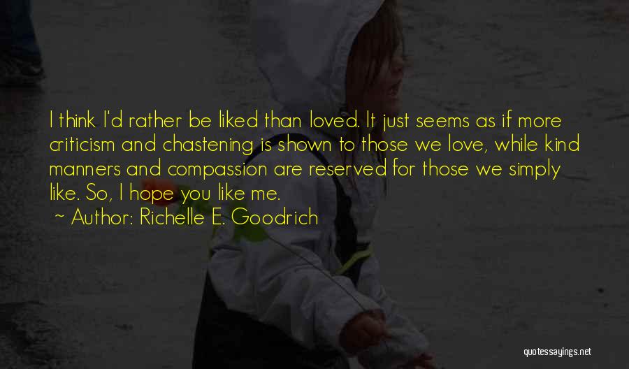 Richelle E. Goodrich Quotes: I Think I'd Rather Be Liked Than Loved. It Just Seems As If More Criticism And Chastening Is Shown To