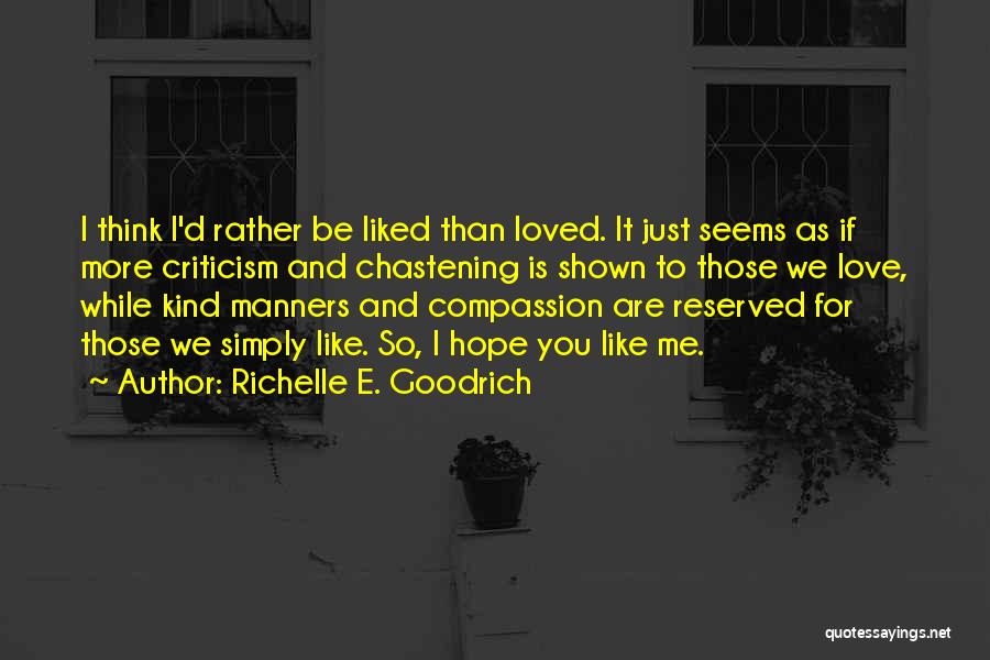 Richelle E. Goodrich Quotes: I Think I'd Rather Be Liked Than Loved. It Just Seems As If More Criticism And Chastening Is Shown To