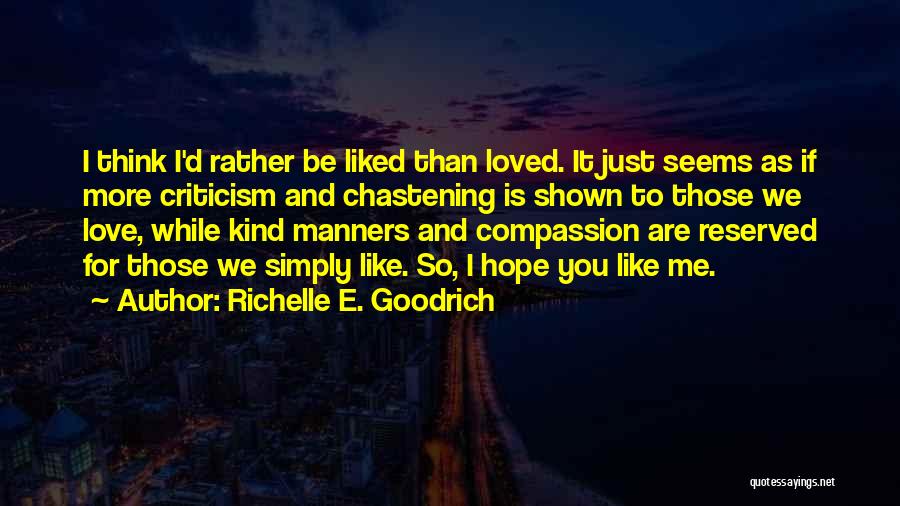 Richelle E. Goodrich Quotes: I Think I'd Rather Be Liked Than Loved. It Just Seems As If More Criticism And Chastening Is Shown To