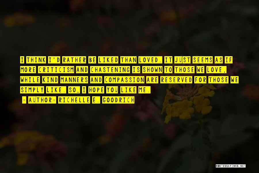 Richelle E. Goodrich Quotes: I Think I'd Rather Be Liked Than Loved. It Just Seems As If More Criticism And Chastening Is Shown To