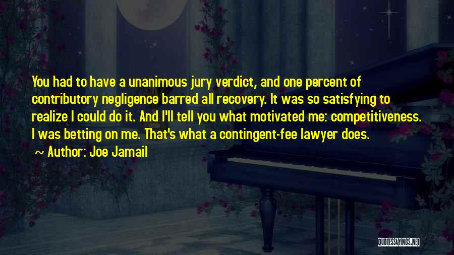 Joe Jamail Quotes: You Had To Have A Unanimous Jury Verdict, And One Percent Of Contributory Negligence Barred All Recovery. It Was So