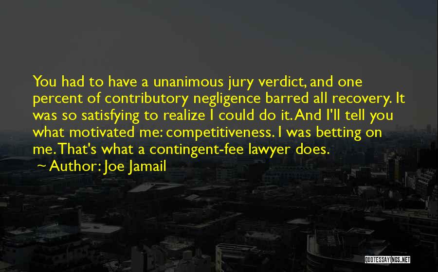 Joe Jamail Quotes: You Had To Have A Unanimous Jury Verdict, And One Percent Of Contributory Negligence Barred All Recovery. It Was So