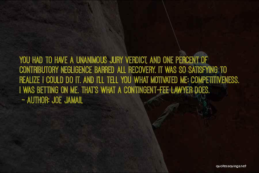 Joe Jamail Quotes: You Had To Have A Unanimous Jury Verdict, And One Percent Of Contributory Negligence Barred All Recovery. It Was So