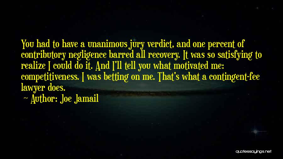 Joe Jamail Quotes: You Had To Have A Unanimous Jury Verdict, And One Percent Of Contributory Negligence Barred All Recovery. It Was So