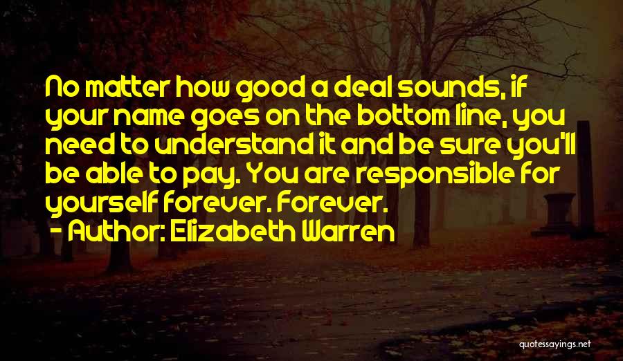 Elizabeth Warren Quotes: No Matter How Good A Deal Sounds, If Your Name Goes On The Bottom Line, You Need To Understand It