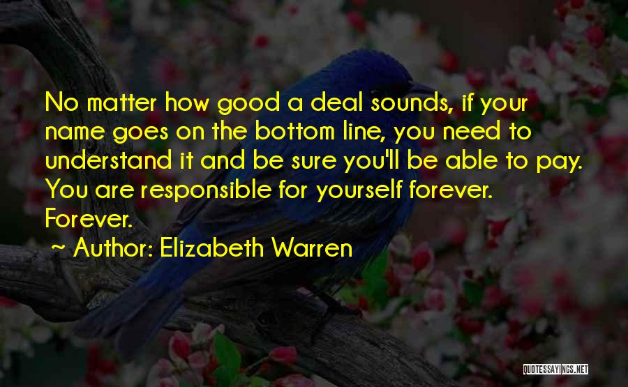 Elizabeth Warren Quotes: No Matter How Good A Deal Sounds, If Your Name Goes On The Bottom Line, You Need To Understand It