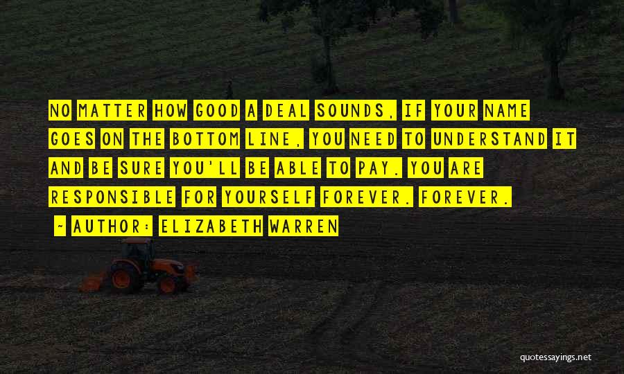Elizabeth Warren Quotes: No Matter How Good A Deal Sounds, If Your Name Goes On The Bottom Line, You Need To Understand It
