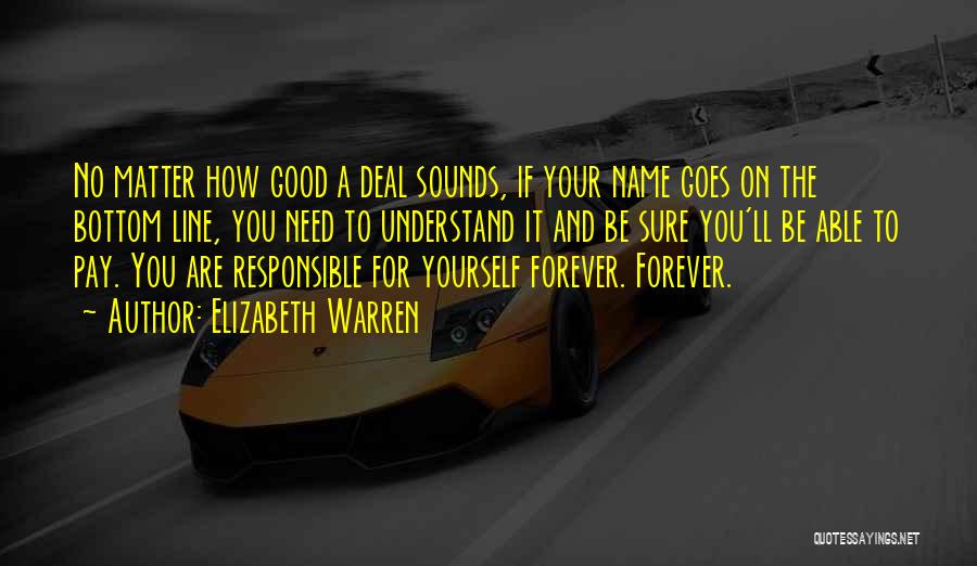 Elizabeth Warren Quotes: No Matter How Good A Deal Sounds, If Your Name Goes On The Bottom Line, You Need To Understand It