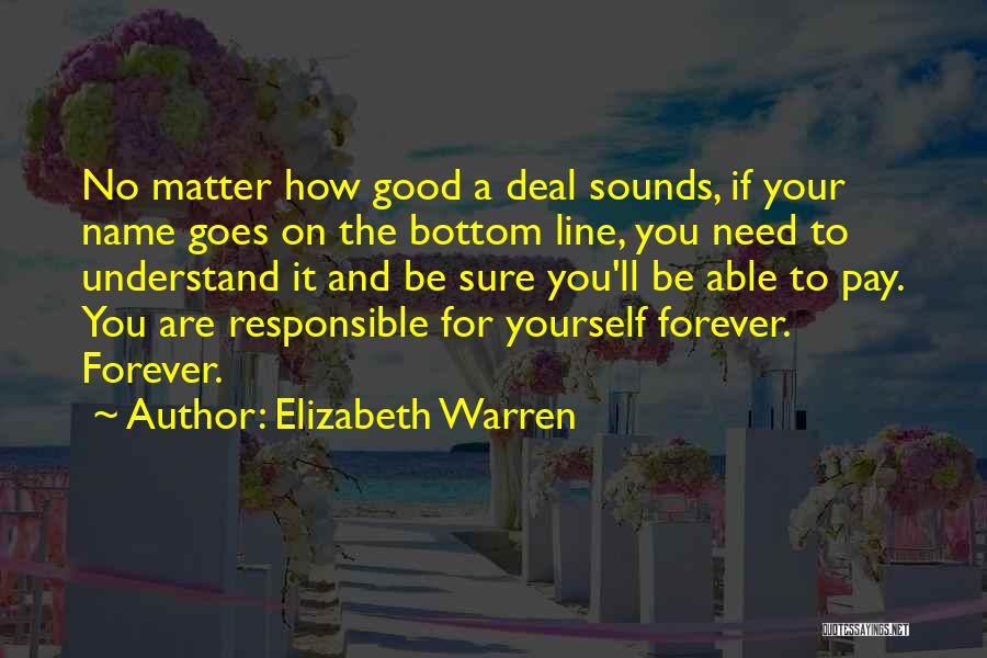 Elizabeth Warren Quotes: No Matter How Good A Deal Sounds, If Your Name Goes On The Bottom Line, You Need To Understand It