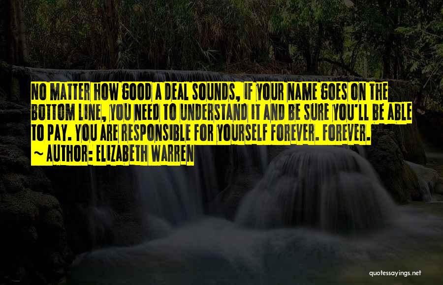 Elizabeth Warren Quotes: No Matter How Good A Deal Sounds, If Your Name Goes On The Bottom Line, You Need To Understand It