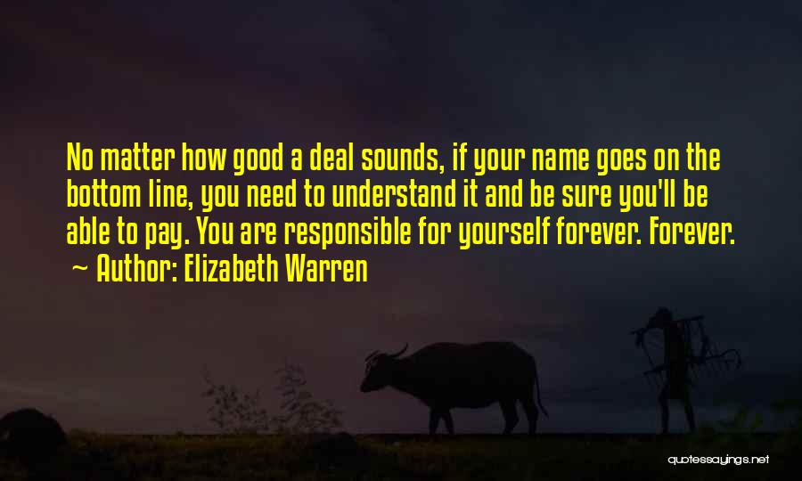 Elizabeth Warren Quotes: No Matter How Good A Deal Sounds, If Your Name Goes On The Bottom Line, You Need To Understand It