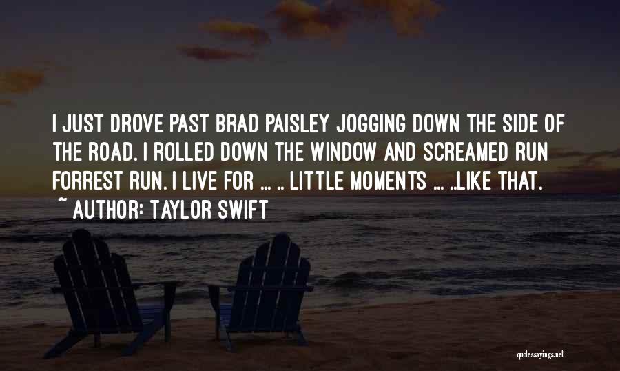 Taylor Swift Quotes: I Just Drove Past Brad Paisley Jogging Down The Side Of The Road. I Rolled Down The Window And Screamed
