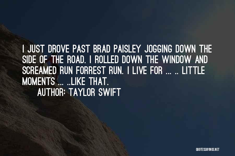 Taylor Swift Quotes: I Just Drove Past Brad Paisley Jogging Down The Side Of The Road. I Rolled Down The Window And Screamed