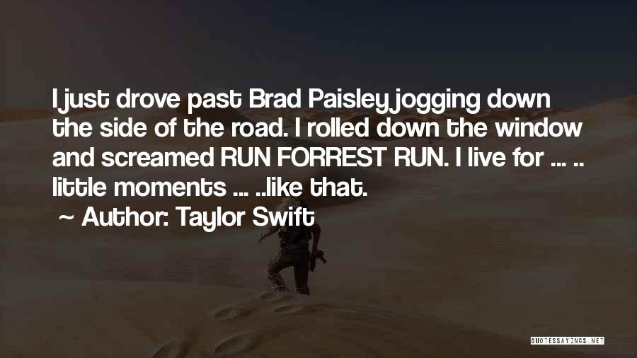 Taylor Swift Quotes: I Just Drove Past Brad Paisley Jogging Down The Side Of The Road. I Rolled Down The Window And Screamed