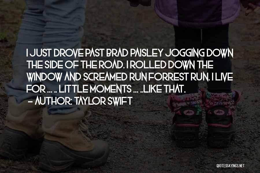 Taylor Swift Quotes: I Just Drove Past Brad Paisley Jogging Down The Side Of The Road. I Rolled Down The Window And Screamed
