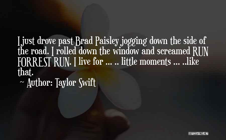 Taylor Swift Quotes: I Just Drove Past Brad Paisley Jogging Down The Side Of The Road. I Rolled Down The Window And Screamed
