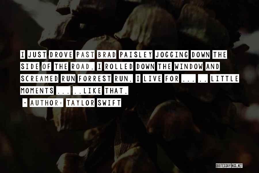Taylor Swift Quotes: I Just Drove Past Brad Paisley Jogging Down The Side Of The Road. I Rolled Down The Window And Screamed