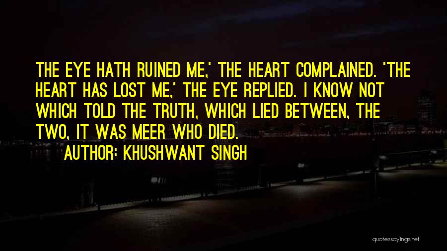 Khushwant Singh Quotes: The Eye Hath Ruined Me,' The Heart Complained. 'the Heart Has Lost Me,' The Eye Replied. I Know Not Which