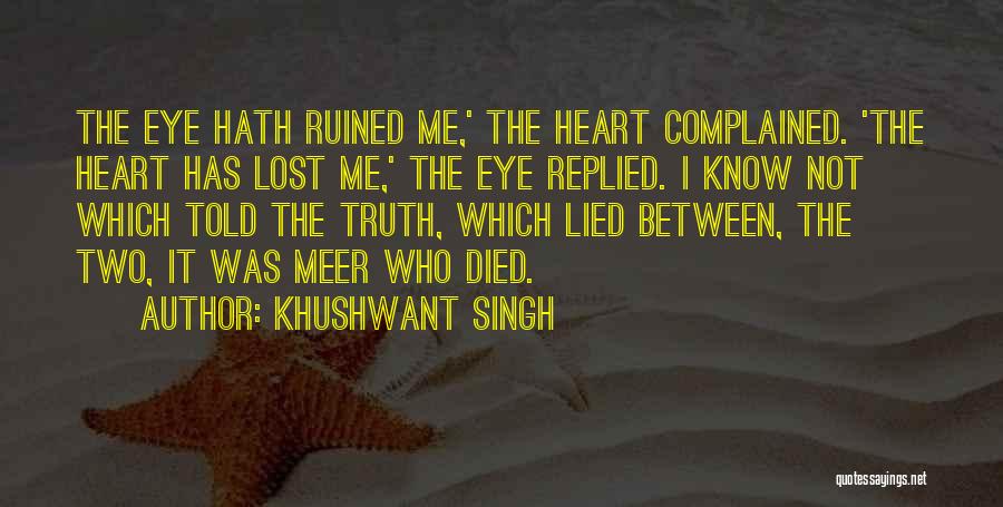 Khushwant Singh Quotes: The Eye Hath Ruined Me,' The Heart Complained. 'the Heart Has Lost Me,' The Eye Replied. I Know Not Which