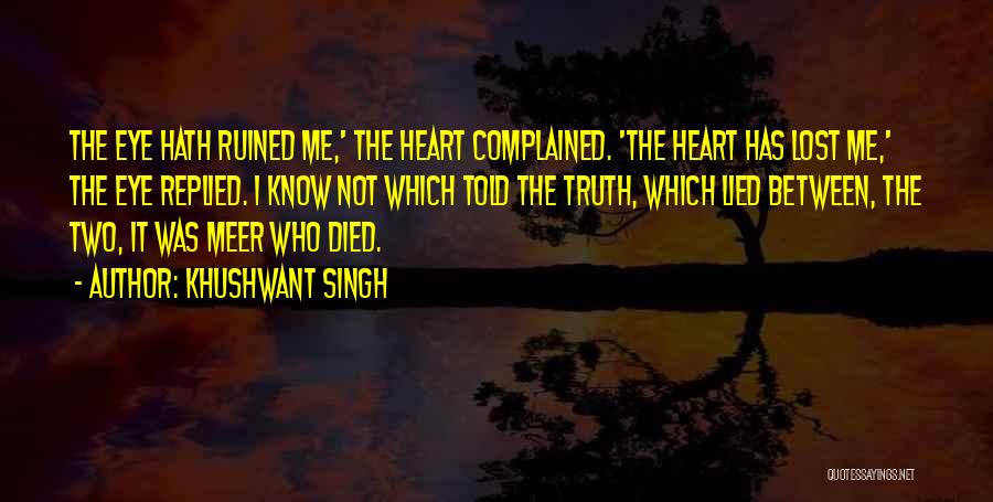 Khushwant Singh Quotes: The Eye Hath Ruined Me,' The Heart Complained. 'the Heart Has Lost Me,' The Eye Replied. I Know Not Which