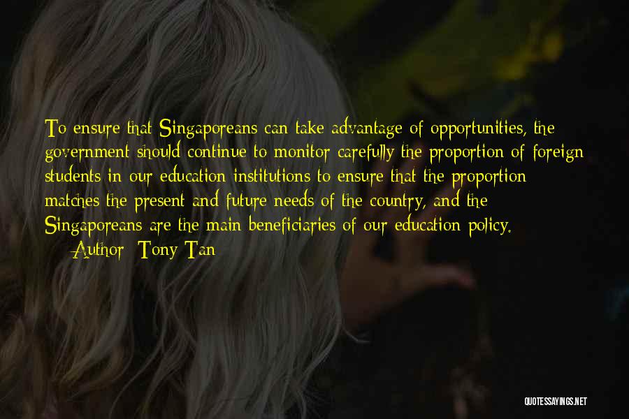 Tony Tan Quotes: To Ensure That Singaporeans Can Take Advantage Of Opportunities, The Government Should Continue To Monitor Carefully The Proportion Of Foreign