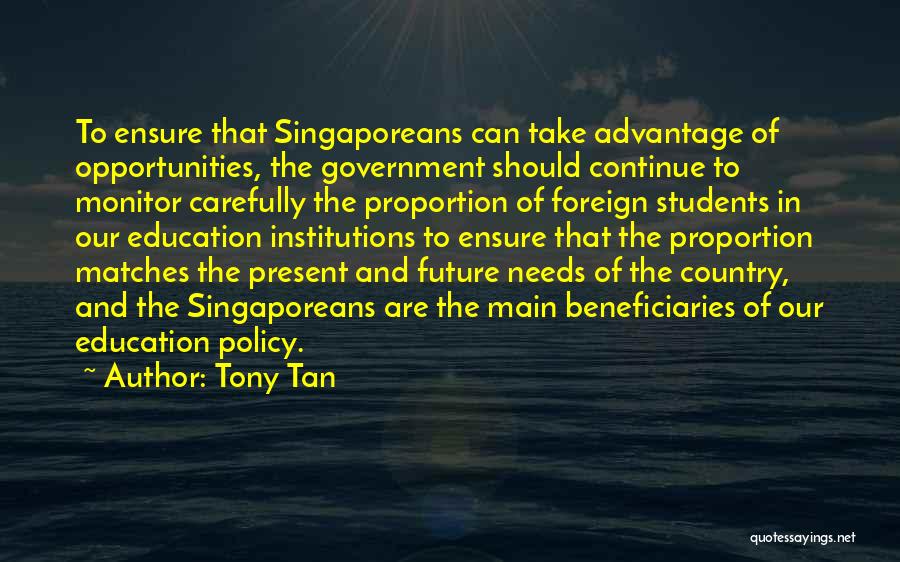 Tony Tan Quotes: To Ensure That Singaporeans Can Take Advantage Of Opportunities, The Government Should Continue To Monitor Carefully The Proportion Of Foreign