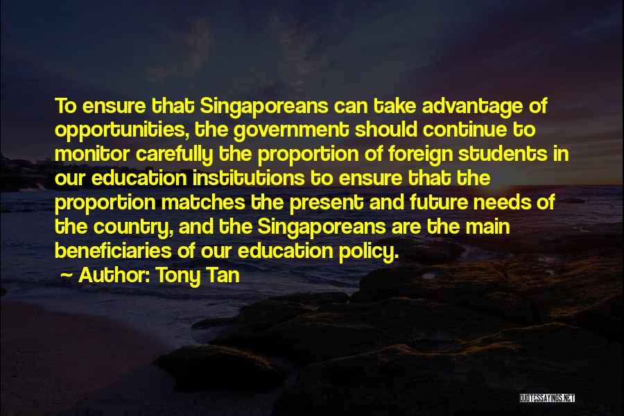 Tony Tan Quotes: To Ensure That Singaporeans Can Take Advantage Of Opportunities, The Government Should Continue To Monitor Carefully The Proportion Of Foreign