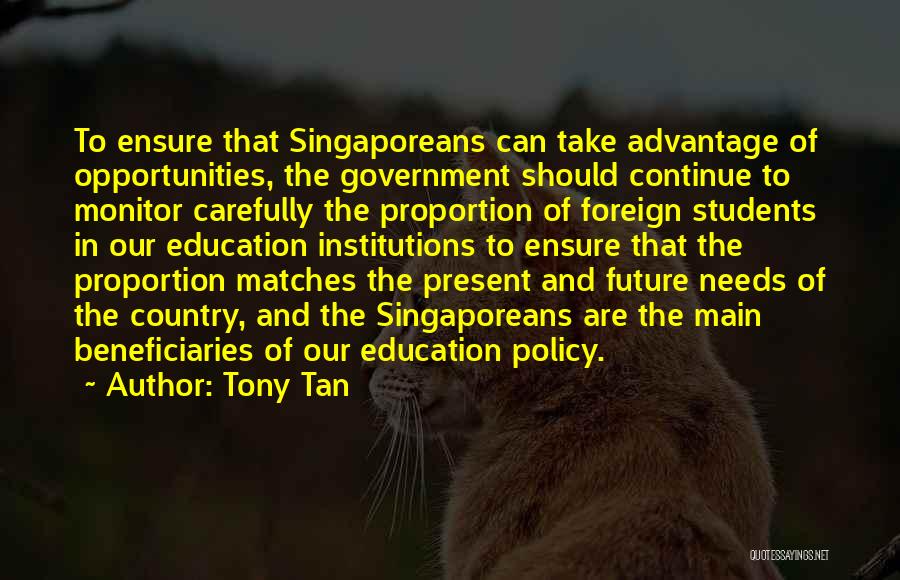 Tony Tan Quotes: To Ensure That Singaporeans Can Take Advantage Of Opportunities, The Government Should Continue To Monitor Carefully The Proportion Of Foreign