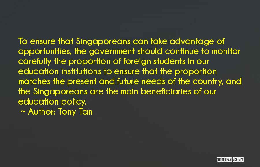 Tony Tan Quotes: To Ensure That Singaporeans Can Take Advantage Of Opportunities, The Government Should Continue To Monitor Carefully The Proportion Of Foreign