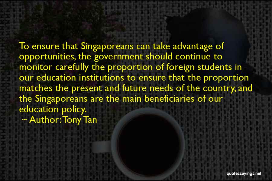 Tony Tan Quotes: To Ensure That Singaporeans Can Take Advantage Of Opportunities, The Government Should Continue To Monitor Carefully The Proportion Of Foreign