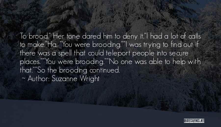 Suzanne Wright Quotes: To Brood. Her Tone Dared Him To Deny It.i Had A Lot Of Calls To Make.ha. You Were Brooding.i Was