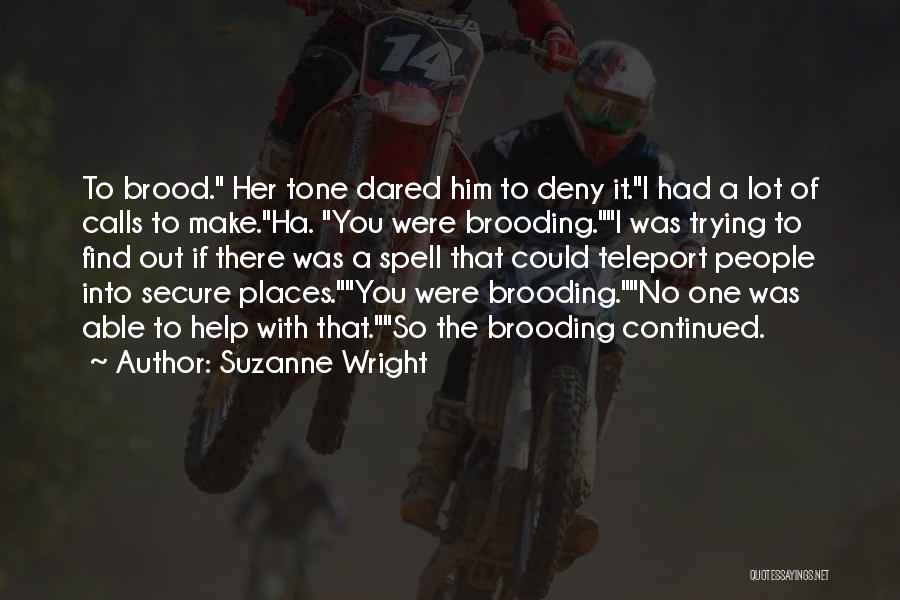 Suzanne Wright Quotes: To Brood. Her Tone Dared Him To Deny It.i Had A Lot Of Calls To Make.ha. You Were Brooding.i Was