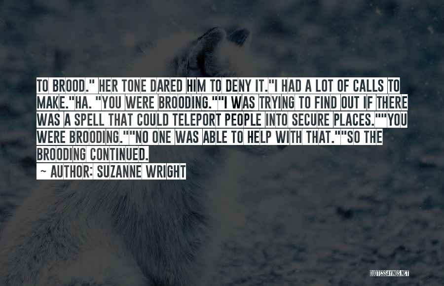 Suzanne Wright Quotes: To Brood. Her Tone Dared Him To Deny It.i Had A Lot Of Calls To Make.ha. You Were Brooding.i Was