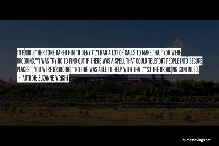 Suzanne Wright Quotes: To Brood. Her Tone Dared Him To Deny It.i Had A Lot Of Calls To Make.ha. You Were Brooding.i Was