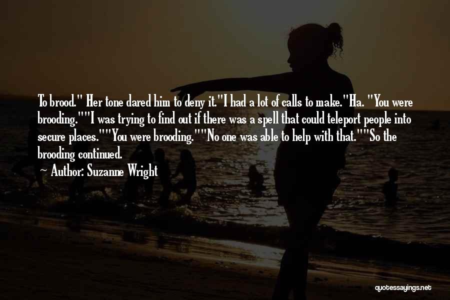Suzanne Wright Quotes: To Brood. Her Tone Dared Him To Deny It.i Had A Lot Of Calls To Make.ha. You Were Brooding.i Was