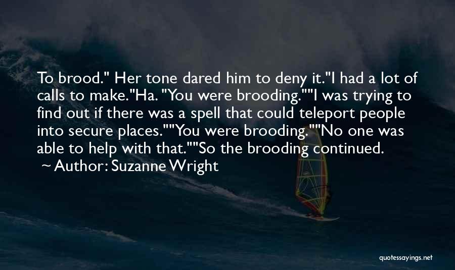Suzanne Wright Quotes: To Brood. Her Tone Dared Him To Deny It.i Had A Lot Of Calls To Make.ha. You Were Brooding.i Was