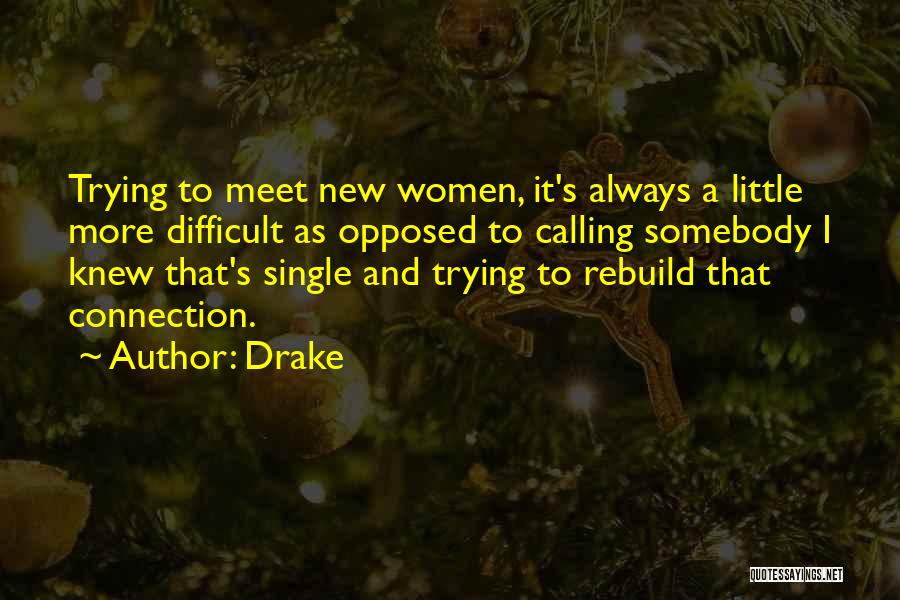 Drake Quotes: Trying To Meet New Women, It's Always A Little More Difficult As Opposed To Calling Somebody I Knew That's Single